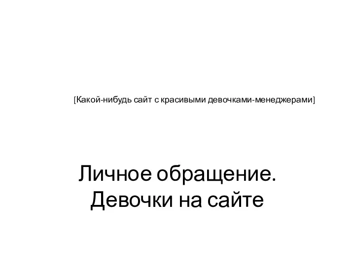 Личное обращение. Девочки на сайте [Какой-нибудь сайт с красивыми девочками-менеджерами]