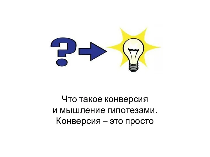 Что такое конверсия и мышление гипотезами. Конверсия – это просто