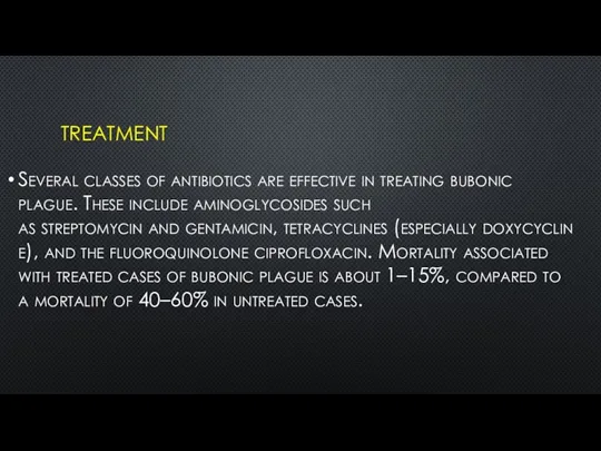 TREATMENT Several classes of antibiotics are effective in treating bubonic plague. These