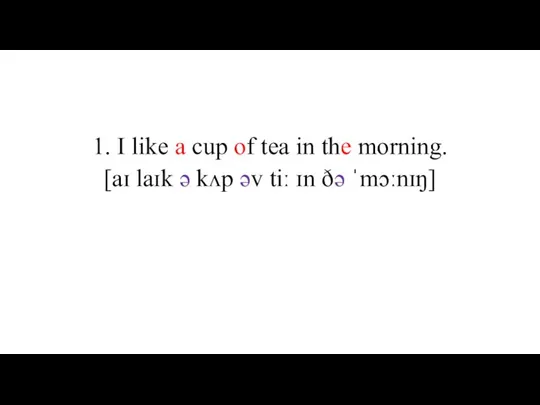 1. I like a cup of tea in the morning. [aɪ laɪk