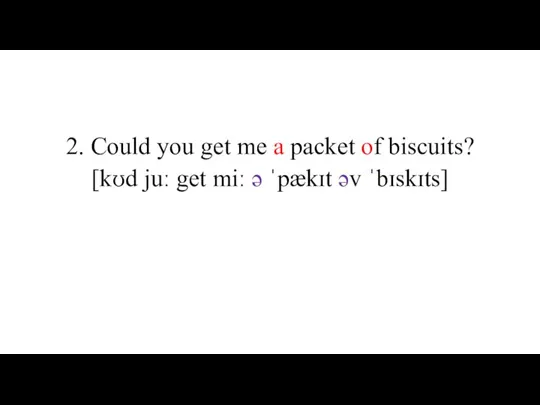 2. Could you get me a packet of biscuits? [kʊd juː get