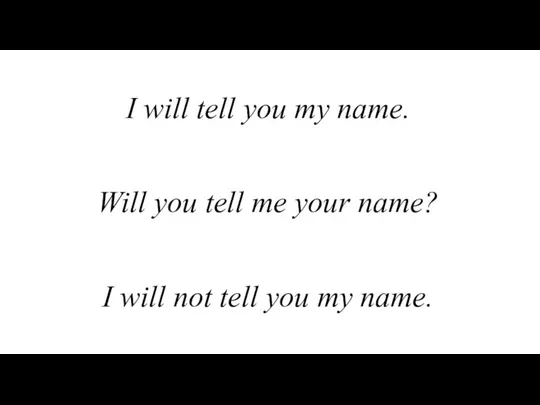 Will you tell me your name? I will tell you my name.