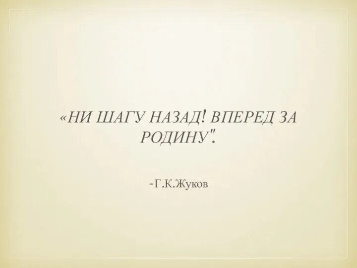 -Г.К.Жуков «НИ ШАГУ НАЗАД! ВПЕРЕД ЗА РОДИНУ".