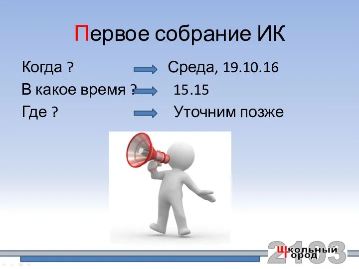 Первое собрание ИК Когда ? Среда, 19.10.16 В какое время ? 15.15 Где ? Уточним позже