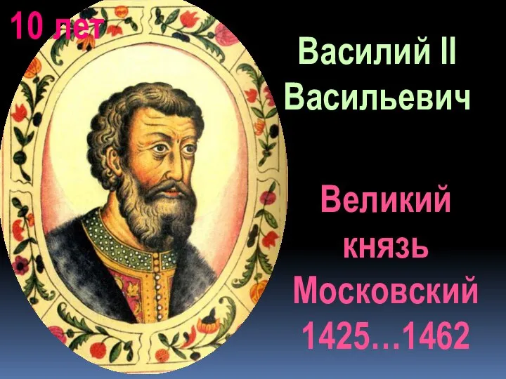 Великий князь Московский 1425…1462 Василий II Василий II Васильевич 10 лет