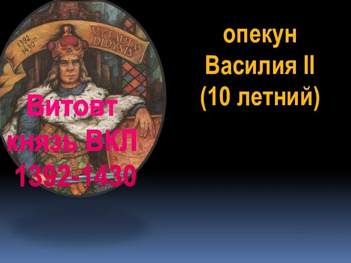 опекун Василия II (10 летний) Витовт князь ВКЛ 1392-1430