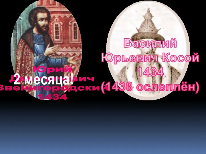 Юрий Дмитриевич Звенигородский 1434 2 месяца! Василий Юрьевич Косой 1434 (1436 ослеплён)