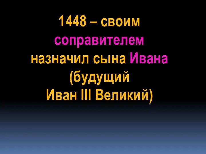 1448 – своим соправителем назначил сына Ивана (будущий Иван III Великий)