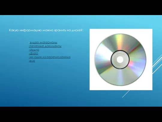 Какую информацию можно хранить на диске?: -видео материалы -печатные документы -аудио -фото