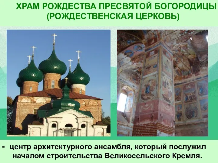 ХРАМ РОЖДЕСТВА ПРЕСВЯТОЙ БОГОРОДИЦЫ (РОЖДЕСТВЕНСКАЯ ЦЕРКОВЬ) - центр архитектурного ансамбля, который послужил началом строительства Великосельского Кремля.