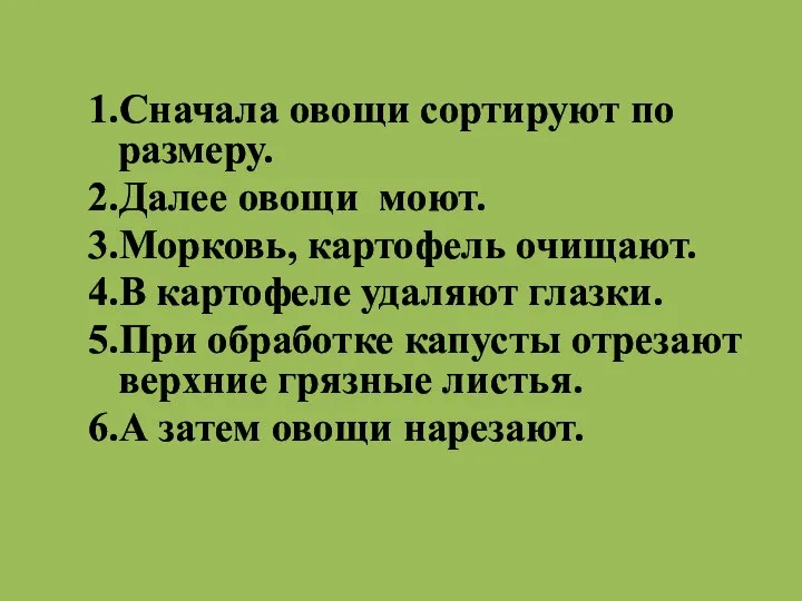 1.Сначала овощи сортируют по размеру. 2.Далее овощи моют. 3.Морковь, картофель очищают. 4.В