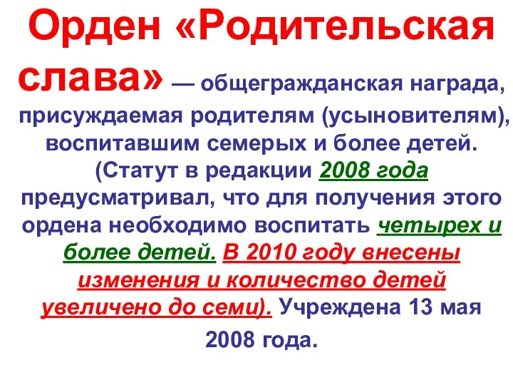 Орден «Родительская слава» — общегражданская награда, присуждаемая родителям (усыновителям), воспитавшим семерых и