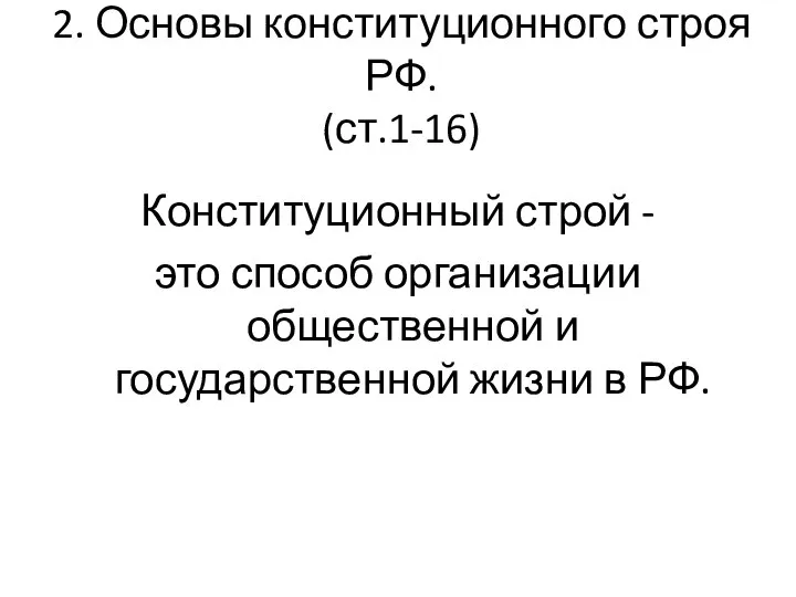 2. Основы конституционного строя РФ. (ст.1-16) Конституционный строй - это способ организации