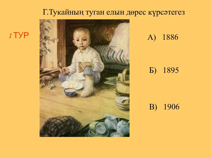 1 ТУР Г.Тукайның туган елын дөрес күрсәтегез А) 1886 Б) 1895 В) 1906