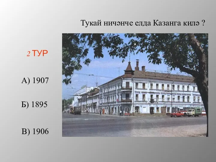 2 ТУР Тукай ничәнче елда Казанга килә ? А) 1907 Б) 1895 В) 1906