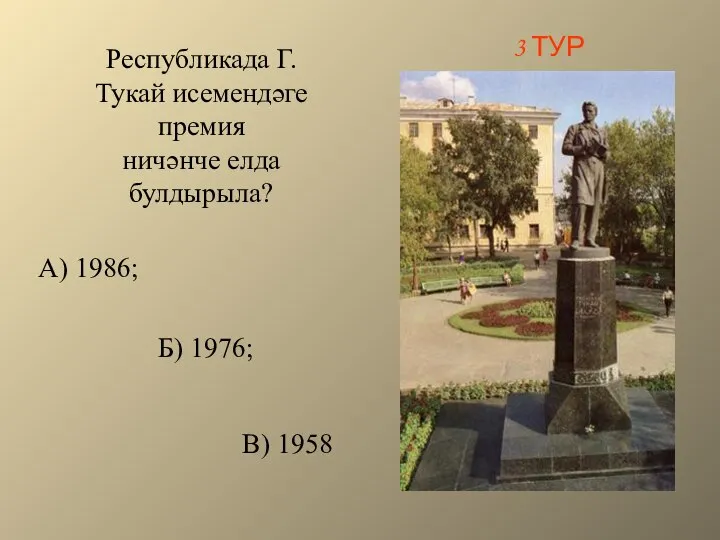 Республикада Г.Тукай исемендәге премия ничәнче елда булдырыла? А) 1986; Б) 1976; В) 1958 3 ТУР