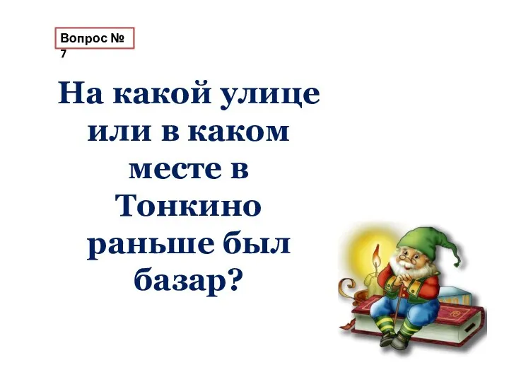 Вопрос № 7 На какой улице или в каком месте в Тонкино раньше был базар?