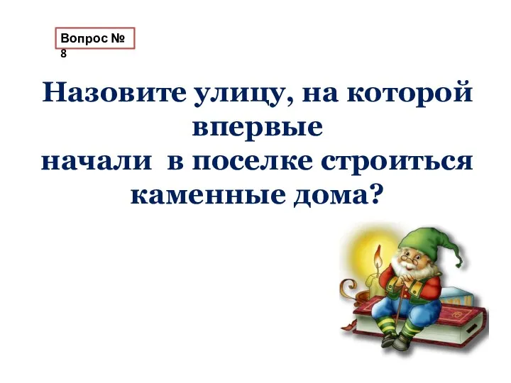 Вопрос № 8 Назовите улицу, на которой впервые начали в поселке строиться каменные дома?