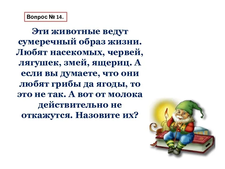 Вопрос № 14. Эти животные ведут сумеречный образ жизни. Любят насекомых, червей,