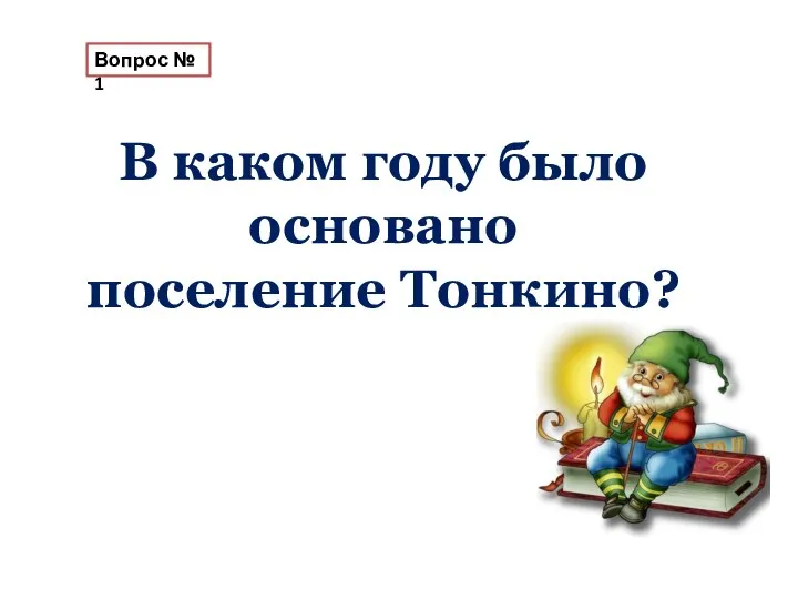 Вопрос № 1 В каком году было основано поселение Тонкино?