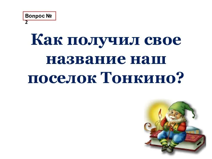 Вопрос № 2 Как получил свое название наш поселок Тонкино?