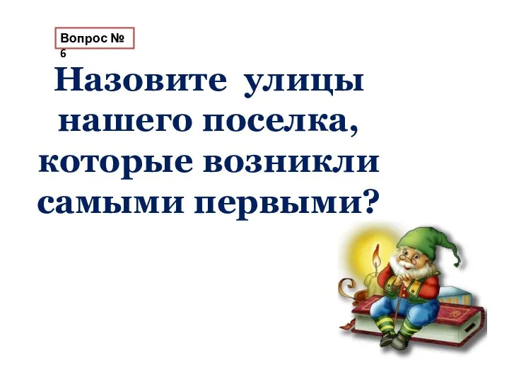 Вопрос № 6 Назовите улицы нашего поселка, которые возникли самыми первыми?