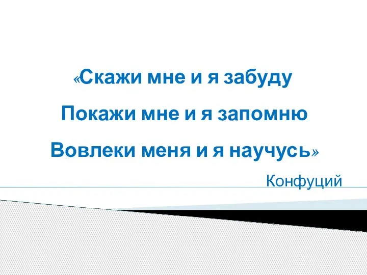 «Скажи мне и я забуду Покажи мне и я запомню Вовлеки меня и я научусь» Конфуций