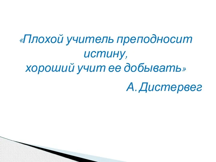 «Плохой учитель преподносит истину, хороший учит ее добывать» А. Дистервег