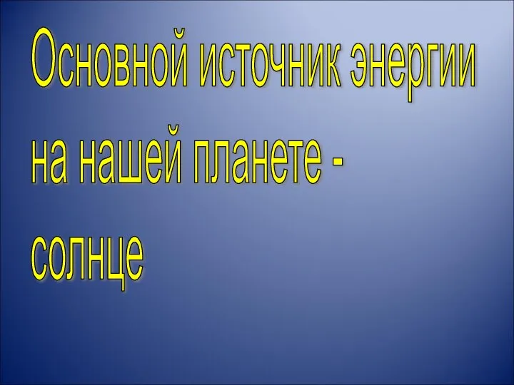 Основной источник энергии на нашей планете - солнце