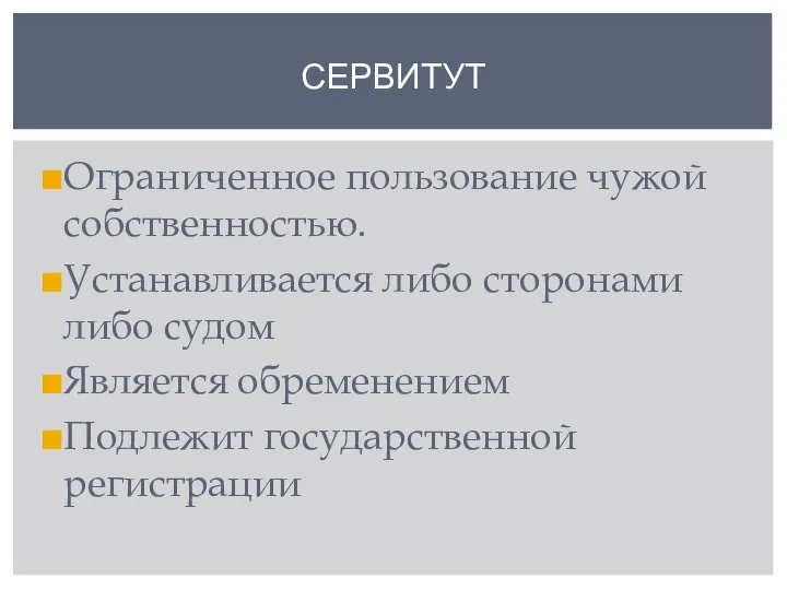 Ограниченное пользование чужой собственностью. Устанавливается либо сторонами либо судом Является обременением Подлежит государственной регистрации СЕРВИТУТ