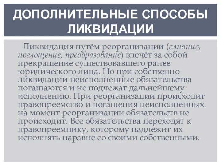 ДОПОЛНИТЕЛЬНЫЕ СПОСОБЫ ЛИКВИДАЦИИ Ликвидация путём реорганизации (слияние, поглощение, преобразование) влечёт за собой