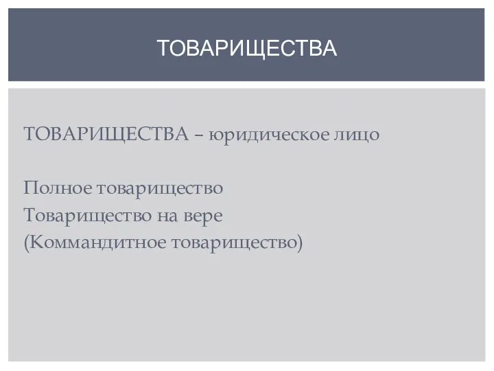 ТОВАРИЩЕСТВА – юридическое лицо Полное товарищество Товарищество на вере (Коммандитное товарищество) ТОВАРИЩЕСТВА