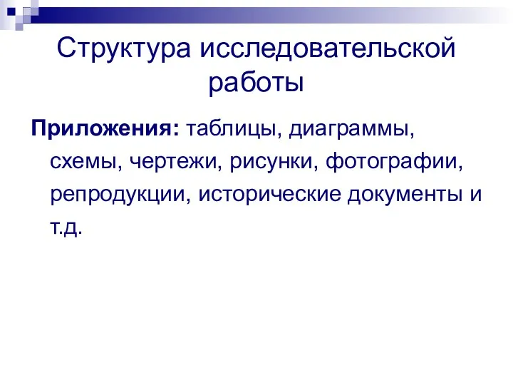 Структура исследовательской работы Приложения: таблицы, диаграммы, схемы, чертежи, рисунки, фотографии, репродукции, исторические документы и т.д.