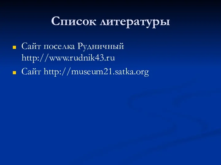 Список литературы Сайт поселка Рудничный http://www.rudnik43.ru Сайт http://museum21.satka.org