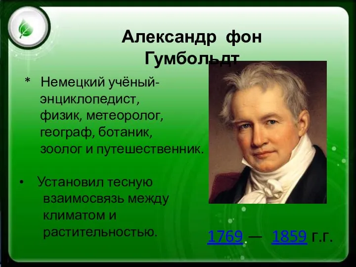 1769 — 1859 г.г. Александр фон Гумбольдт * Немецкий учёный- энциклопедист, физик,