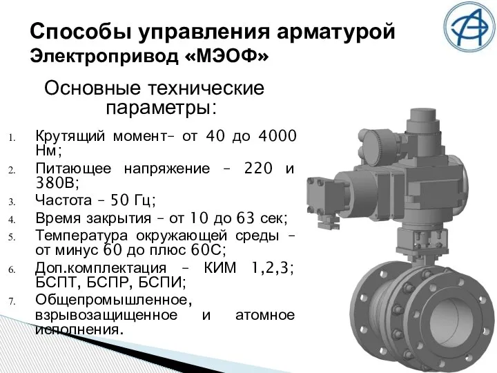 Способы управления арматурой Электропривод «МЭОФ» Основные технические параметры: Крутящий момент– от 40