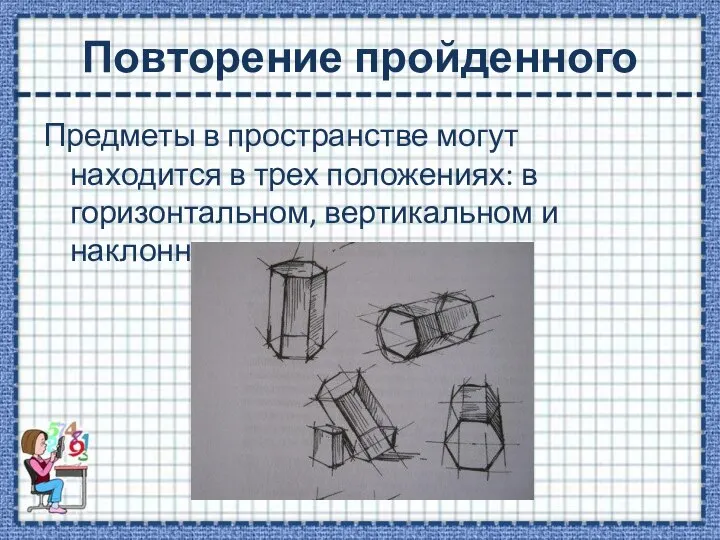 Повторение пройденного Предметы в пространстве могут находится в трех положениях: в горизонтальном, вертикальном и наклонном.