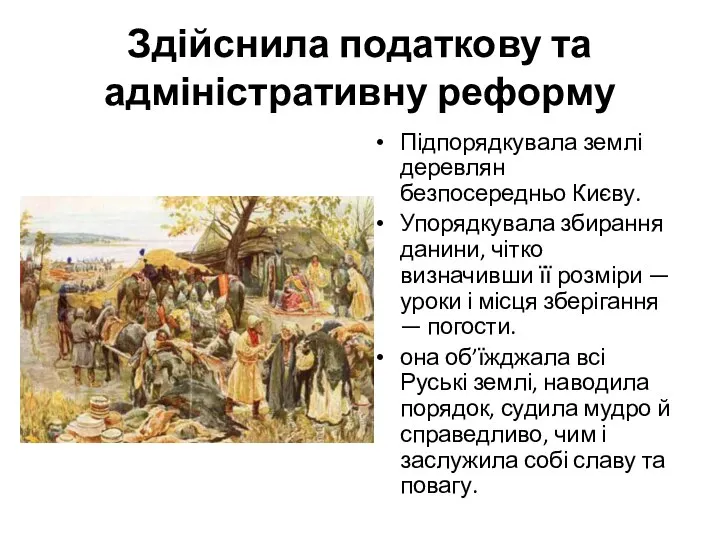 Здійснила податкову та адміністративну реформу Підпорядкувала землі деревлян безпосередньо Києву. Упорядкувала збирання