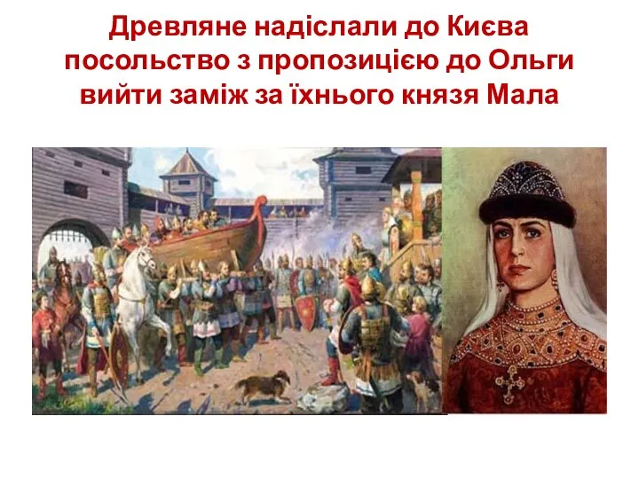 Древляне надіслали до Києва посольство з пропозицією до Ольги вийти заміж за їхнього князя Мала