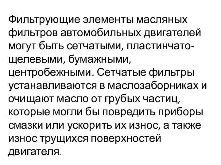 Фильтрующие элементы масляных фильтров автомобильных двигателей могут быть сетчатыми, пластинчато-щелевыми, бумажными, центробежными.