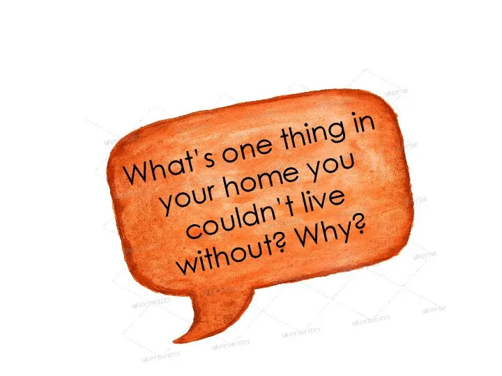 What’s one thing in your home you couldn’t live without? Why?