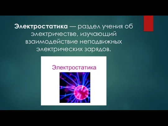 Электростатика — раздел учения об электричестве, изучающий взаимодействие неподвижных электрических зарядов.