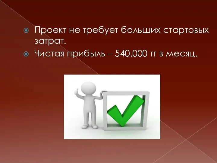 Проект не требует больших стартовых затрат. Чистая прибыль – 540.000 тг в месяц.