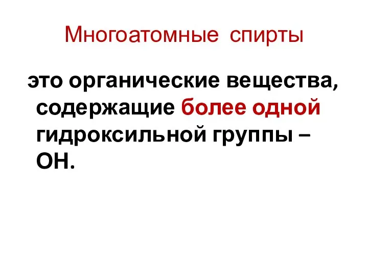 Многоатомные спирты это органические вещества, содержащие более одной гидроксильной группы – ОН.