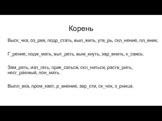 Корень Выск_чка, оз_ряя, подр_стать, выл_жить, утв_рь, скл_нение, пл_вник, Г_рение, подж_мать, выт_реть, вым_кнуть,