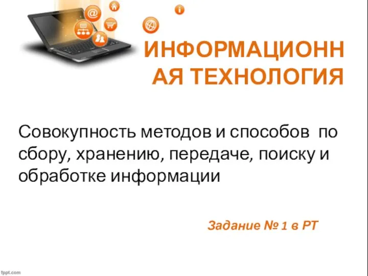 ИНФОРМАЦИОННАЯ ТЕХНОЛОГИЯ Совокупность методов и способов по сбору, хранению, передаче, поиску и