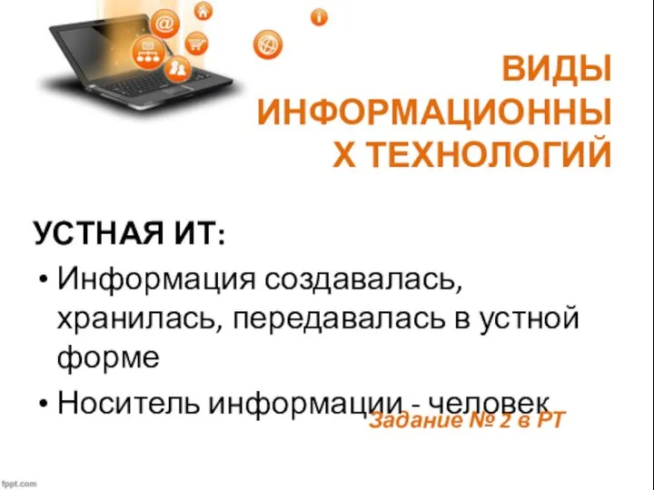 ВИДЫ ИНФОРМАЦИОННЫХ ТЕХНОЛОГИЙ УСТНАЯ ИТ: Информация создавалась, хранилась, передавалась в устной форме