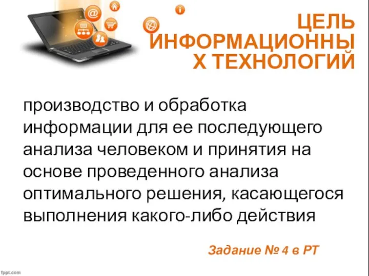 ЦЕЛЬ ИНФОРМАЦИОННЫХ ТЕХНОЛОГИЙ производство и обработка информации для ее последующего анализа человеком