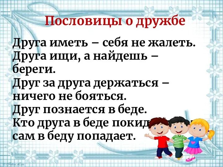 Друга иметь – себя не жалеть. Друга ищи, а найдешь – береги.