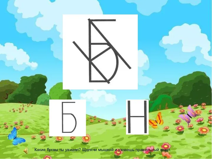 Какие буквы ты увидел? Щелкни мышкой и узнаешь правильный ответ.